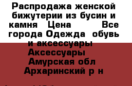 Распродажа женской бижутерии из бусин и камня › Цена ­ 250 - Все города Одежда, обувь и аксессуары » Аксессуары   . Амурская обл.,Архаринский р-н